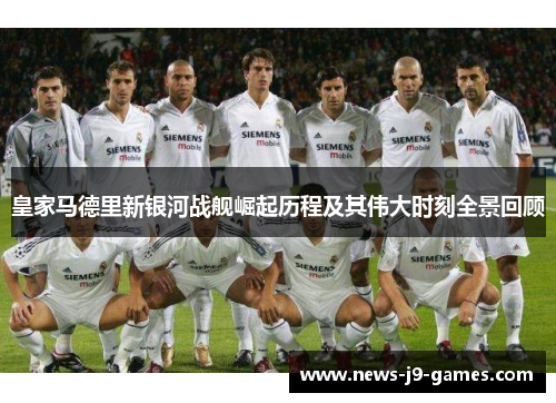 皇家马德里新银河战舰崛起历程及其伟大时刻全景回顾 皇家马德里新银河战舰崛起历程及其伟大时刻全景回顾