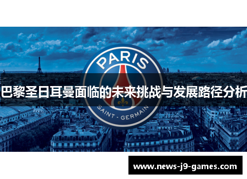 巴黎圣日耳曼面临的未来挑战与发展路径分析 巴黎圣日耳曼面临的未来挑战与发展路径分析