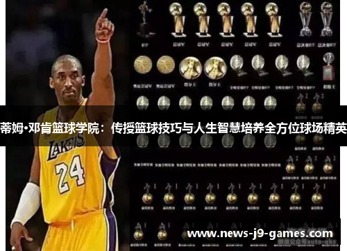 蒂姆·邓肯篮球学院:传授篮球技巧与人生智慧培养全方位球场精英 蒂姆·邓肯篮球学院:传授篮球技巧与人生智慧培养全方位球场精英