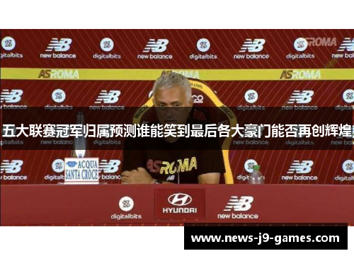 五大联赛冠军归属预测谁能笑到最后各大豪门能否再创辉煌 五大联赛冠军归属预测谁能笑到最后各大豪门能否再创辉煌