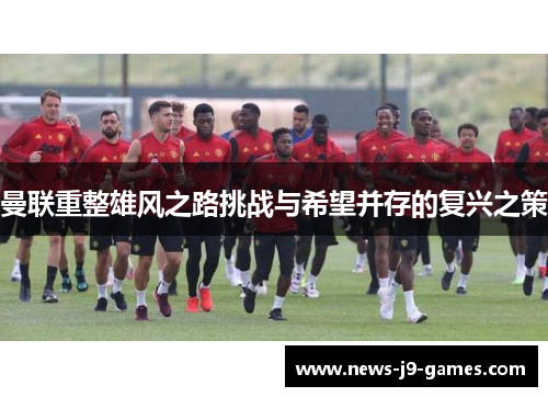 曼联重整雄风之路挑战与希望并存的复兴之策 曼联重整雄风之路挑战与希望并存的复兴之策