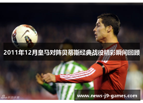 2011年12月皇马对阵贝蒂斯经典战役精彩瞬间回顾 2011年12月皇马对阵贝蒂斯经典战役精彩瞬间回顾