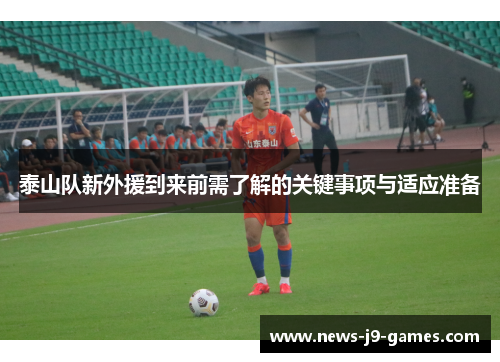 泰山队新外援到来前需了解的关键事项与适应准备 泰山队新外援到来前需了解的关键事项与适应准备
