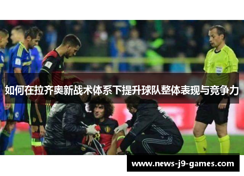 如何在拉齐奥新战术体系下提升球队整体表现与竞争力 如何在拉齐奥新战术体系下提升球队整体表现与竞争力