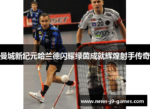 曼城新纪元哈兰德闪耀绿茵成就辉煌射手传奇 曼城新纪元哈兰德闪耀绿茵成就辉煌射手传奇
