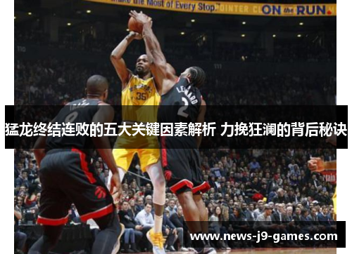 猛龙终结连败的五大关键因素解析 力挽狂澜的背后秘诀 猛龙终结连败的五大关键因素解析 力挽狂澜的背后秘诀