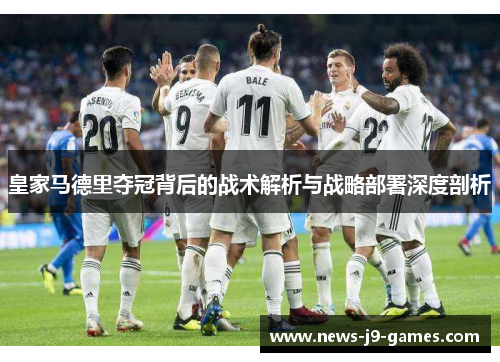 皇家马德里夺冠背后的战术解析与战略部署深度剖析 皇家马德里夺冠背后的战术解析与战略部署深度剖析