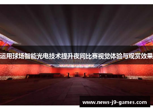 运用球场智能光电技术提升夜间比赛视觉体验与观赏效果 运用球场智能光电技术提升夜间比赛视觉体验与观赏效果