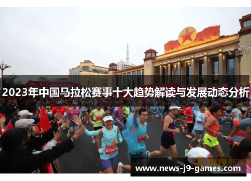 2023年中国马拉松赛事十大趋势解读与发展动态分析 2023年中国马拉松赛事十大趋势解读与发展动态分析