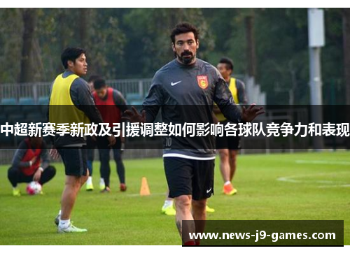 中超新赛季新政及引援调整如何影响各球队竞争力和表现 中超新赛季新政及引援调整如何影响各球队竞争力和表现