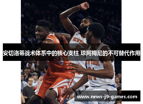 安切洛蒂战术体系中的核心支柱 琼阿梅尼的不可替代作用 安切洛蒂战术体系中的核心支柱 琼阿梅尼的不可替代作用