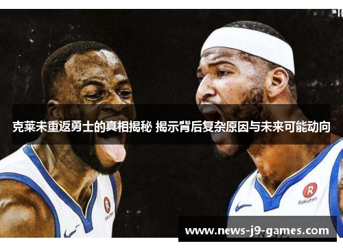 克莱未重返勇士的真相揭秘 揭示背后复杂原因与未来可能动向 克莱未重返勇士的真相揭秘 揭示背后复杂原因与未来可能动向