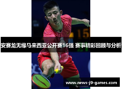 安赛龙无缘马来西亚公开赛16强 赛事精彩回顾与分析 安赛龙无缘马来西亚公开赛16强 赛事精彩回顾与分析