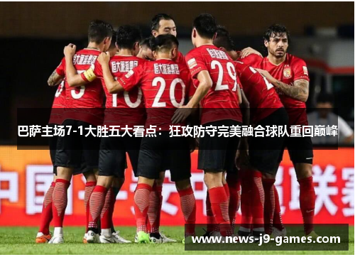 巴萨主场7-1大胜五大看点:狂攻防守完美融合球队重回巅峰 巴萨主场7-1大胜五大看点:狂攻防守完美融合球队重回巅峰