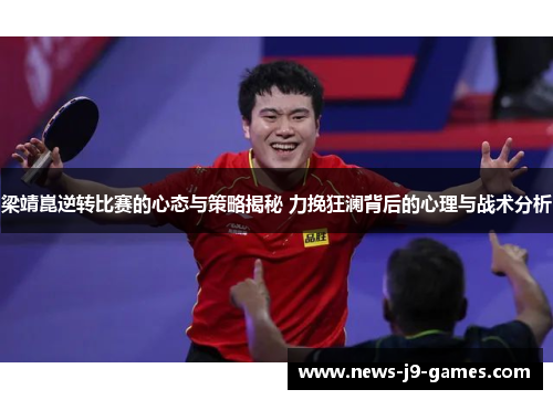 梁靖崑逆转比赛的心态与策略揭秘 力挽狂澜背后的心理与战术分析 梁靖崑逆转比赛的心态与策略揭秘 力挽狂澜背后的心理与战术分析