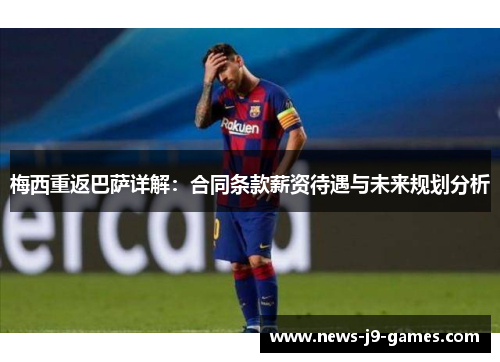梅西重返巴萨详解:合同条款薪资待遇与未来规划分析 梅西重返巴萨详解:合同条款薪资待遇与未来规划分析