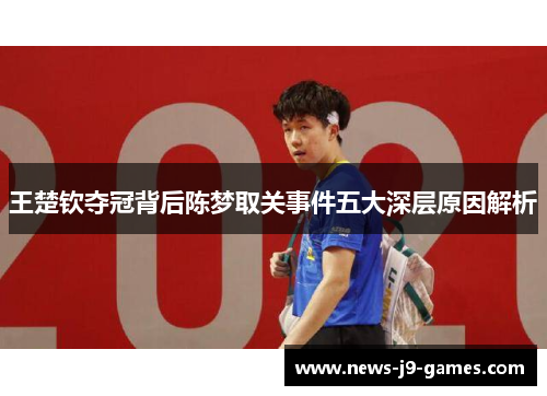 王楚钦夺冠背后陈梦取关事件五大深层原因解析 王楚钦夺冠背后陈梦取关事件五大深层原因解析