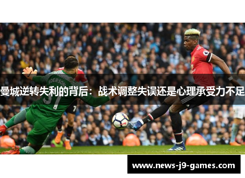 曼城逆转失利的背后:战术调整失误还是心理承受力不足 曼城逆转失利的背后:战术调整失误还是心理承受力不足