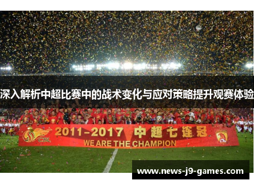 深入解析中超比赛中的战术变化与应对策略提升观赛体验 深入解析中超比赛中的战术变化与应对策略提升观赛体验