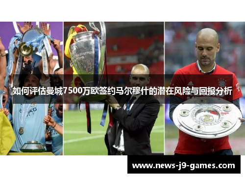 如何评估曼城7500万欧签约马尔穆什的潜在风险与回报分析 如何评估曼城7500万欧签约马尔穆什的潜在风险与回报分析