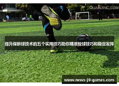 提升保龄球技术的五个实用技巧助你精准投球技巧和稳定发挥 提升保龄球技术的五个实用技巧助你精准投球技巧和稳定发挥