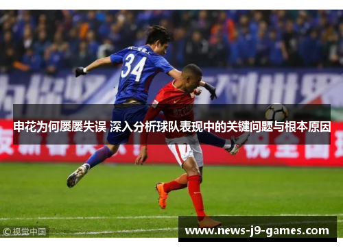 申花为何屡屡失误 深入分析球队表现中的关键问题与根本原因 申花为何屡屡失误 深入分析球队表现中的关键问题与根本原因