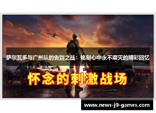 萨尔瓦多与广州队的告别之战:铭刻心中永不磨灭的精彩回忆 萨尔瓦多与广州队的告别之战:铭刻心中永不磨灭的精彩回忆