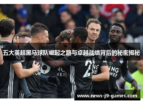 五大英超黑马球队崛起之路与卓越战绩背后的秘密揭秘 五大英超黑马球队崛起之路与卓越战绩背后的秘密揭秘