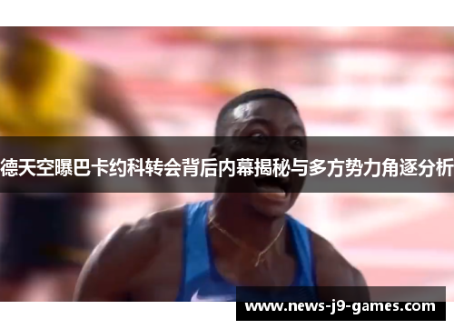 德天空曝巴卡约科转会背后内幕揭秘与多方势力角逐分析 德天空曝巴卡约科转会背后内幕揭秘与多方势力角逐分析