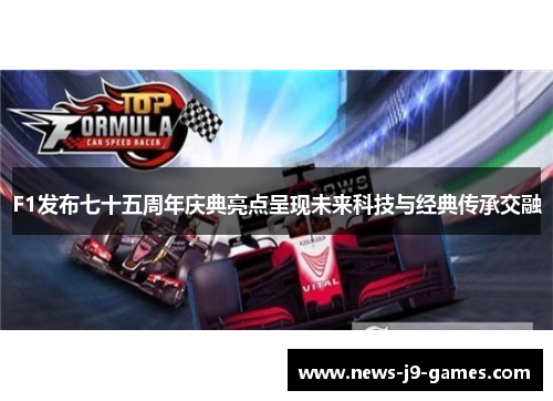 F1发布七十五周年庆典亮点呈现未来科技与经典传承交融 F1发布七十五周年庆典亮点呈现未来科技与经典传承交融