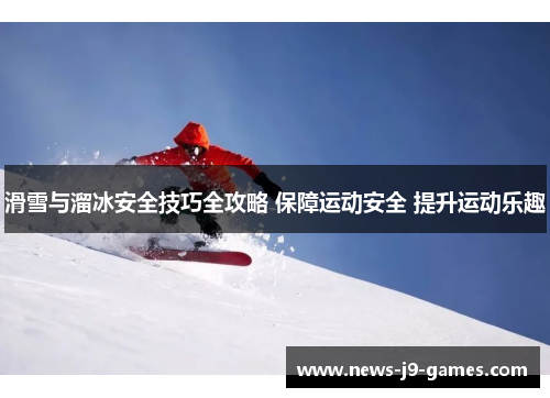 滑雪与溜冰安全技巧全攻略 保障运动安全 提升运动乐趣 滑雪与溜冰安全技巧全攻略 保障运动安全 提升运动乐趣