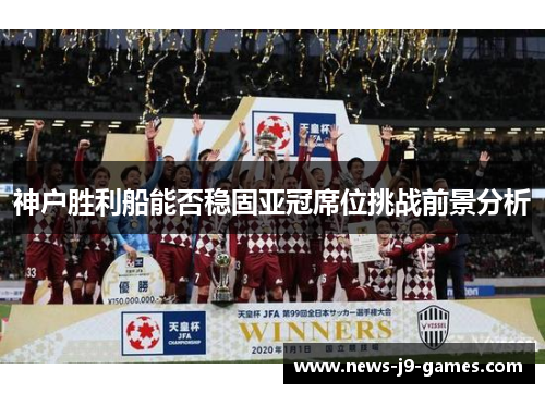 神户胜利船能否稳固亚冠席位挑战前景分析 神户胜利船能否稳固亚冠席位挑战前景分析