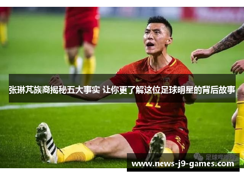 张琳芃族裔揭秘五大事实 让你更了解这位足球明星的背后故事 张琳芃族裔揭秘五大事实 让你更了解这位足球明星的背后故事