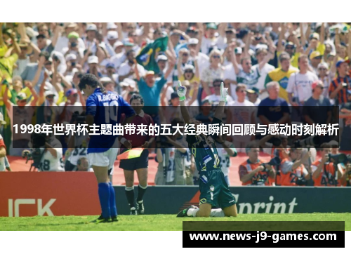 1998年世界杯主题曲带来的五大经典瞬间回顾与感动时刻解析