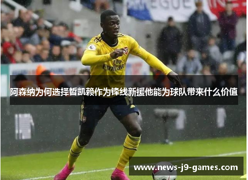 阿森纳为何选择哲凯赖作为锋线新援他能为球队带来什么价值