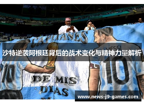 沙特逆袭阿根廷背后的战术变化与精神力量解析