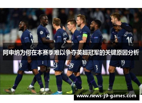 阿申纳为何在本赛季难以争夺英超冠军的关键原因分析
