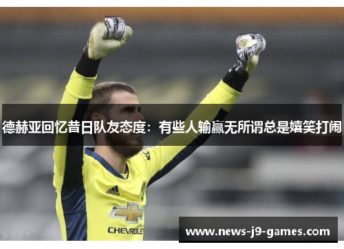 德赫亚回忆昔日队友态度：有些人输赢无所谓总是嬉笑打闹