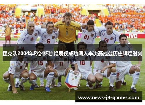 捷克队2004年欧洲杯惊艳表现成功闯入半决赛成就历史辉煌时刻 捷克队2004年欧洲杯惊艳表现成功闯入半决赛成就历史辉煌时刻