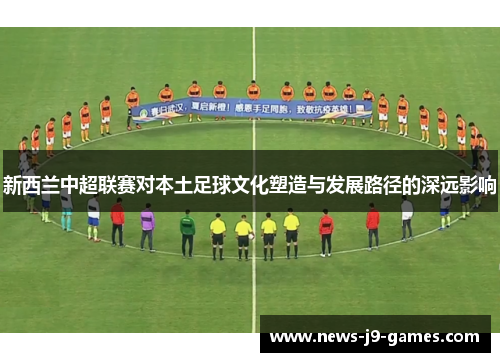 新西兰中超联赛对本土足球文化塑造与发展路径的深远影响