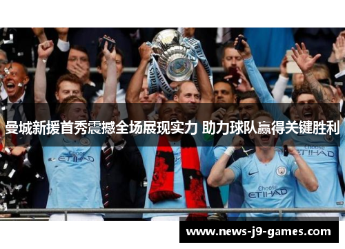 曼城新援首秀震撼全场展现实力 助力球队赢得关键胜利