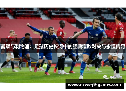 曼联与利物浦：足球历史长河中的经典宿敌对决与永恒传奇