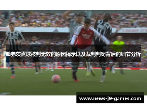 哈弗茨点球被判无效的原因揭示以及裁判判罚背后的细节分析