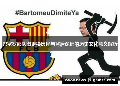 巴塞罗那队徽更换历程与背后深远的历史文化意义解析