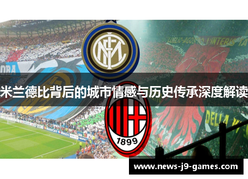 米兰德比背后的城市情感与历史传承深度解读 米兰德比背后的城市情感与历史传承深度解读