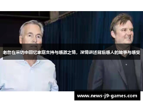老詹在采访中回忆家庭支持与感激之情,深情讲述背后感人的故事与感受 老詹在采访中回忆家庭支持与感激之情,深情讲述背后感人的故事与感受
