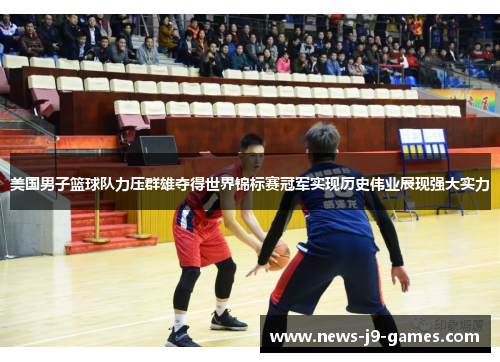 美国男子篮球队力压群雄夺得世界锦标赛冠军实现历史伟业展现强大实力 美国男子篮球队力压群雄夺得世界锦标赛冠军实现历史伟业展现强大实力