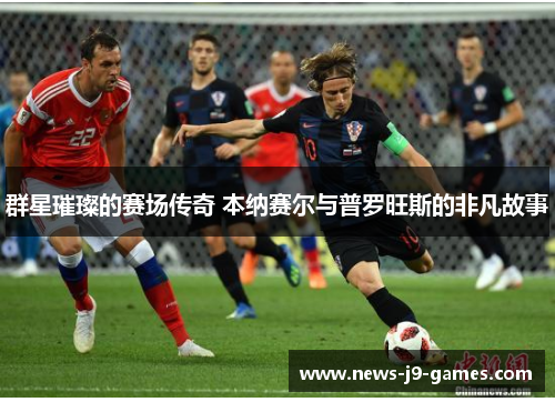 群星璀璨的赛场传奇 本纳赛尔与普罗旺斯的非凡故事 群星璀璨的赛场传奇 本纳赛尔与普罗旺斯的非凡故事