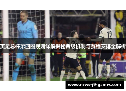 英足总杯第四圈规则详解揭秘晋级机制与赛程安排全解析 英足总杯第四圈规则详解揭秘晋级机制与赛程安排全解析