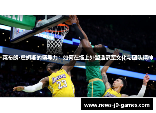 莱布朗·詹姆斯的领导力：如何在场上外塑造冠军文化与团队精神